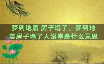 梦到地震 房子塌了，梦到地震房子塌了人没事是什么意思